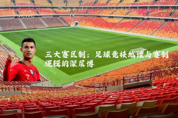 三大赛区制：足球竞技地理与赛制逻辑的深层博弈