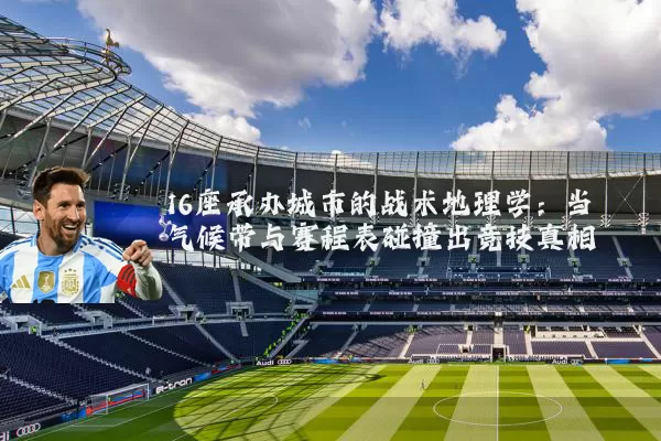 16座承办城市的战术地理学：当气候带与赛程表碰撞出竞技真相