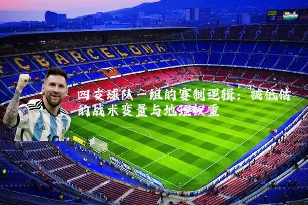 四支球队一组的赛制逻辑：被低估的战术变量与地理权重