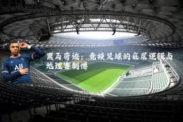 黑马奇迹：竞技足球的底层逻辑与地理赛制博弈