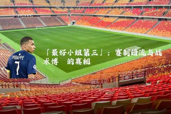 「最好小组第三」:赛制暗流与战术博弈的真相