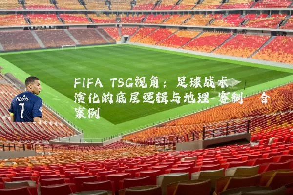 FIFA TSG视角：足球战术演化的底层逻辑与地理-赛制耦合案例