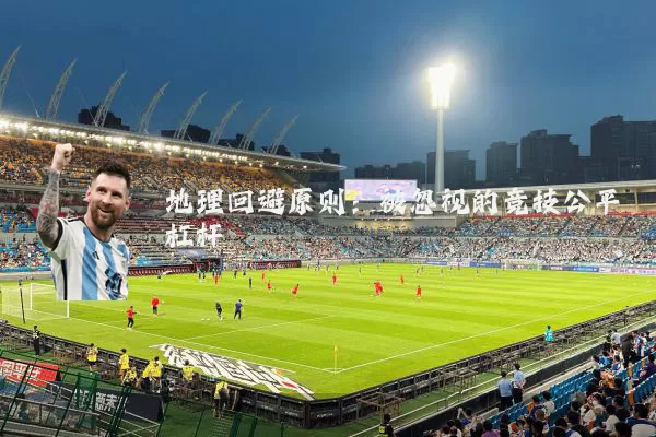 地理回避原则:被忽视的竞技公平杠杆