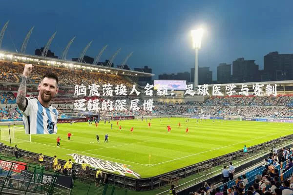 脑震荡换人名额:足球医学与赛制逻辑的深层博弈