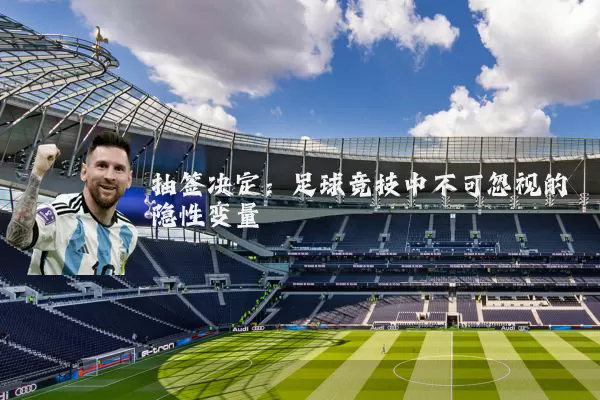 抽签决定:足球竞技中不可忽视的隐性变量