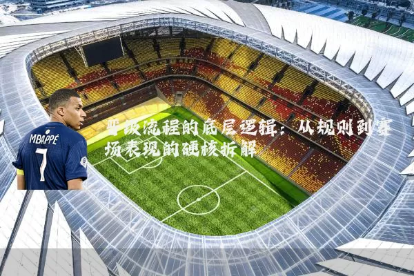 晋级流程的底层逻辑:从规则到赛场表现的硬核拆解