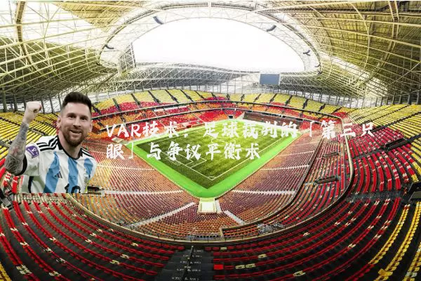 VAR技术：足球裁判的「第三只眼」与争议平衡术