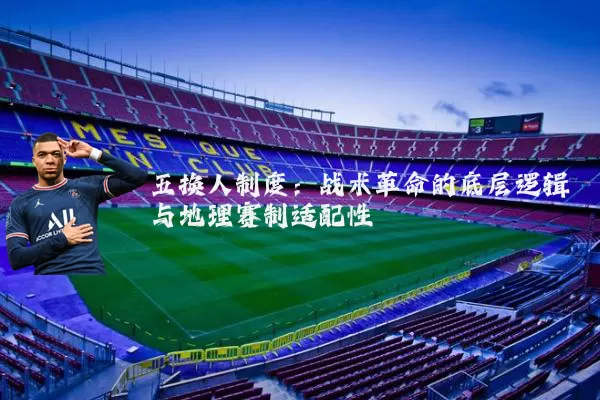 五换人制度:战术革命的底层逻辑与地理赛制适配性