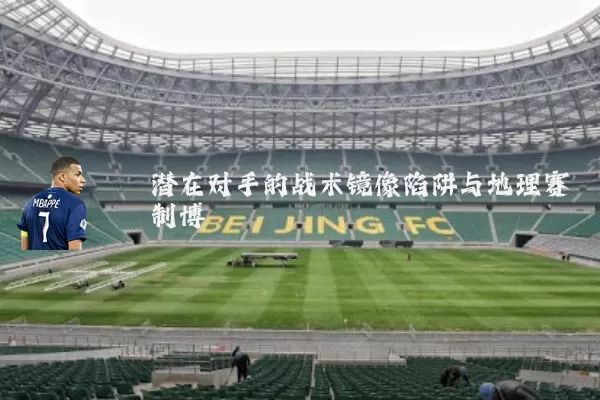 潜在对手的战术镜像陷阱与地理赛制博弈