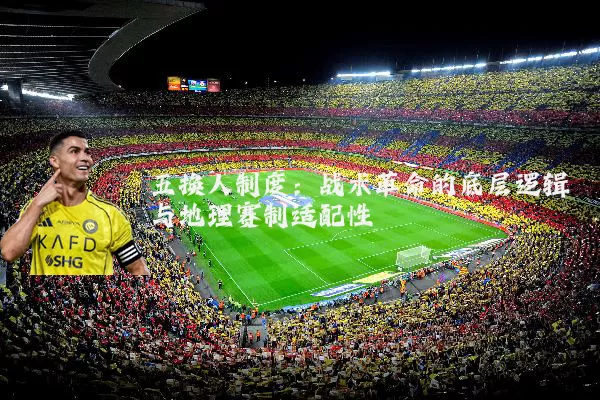 五换人制度：战术革命的底层逻辑与地理赛制适配性