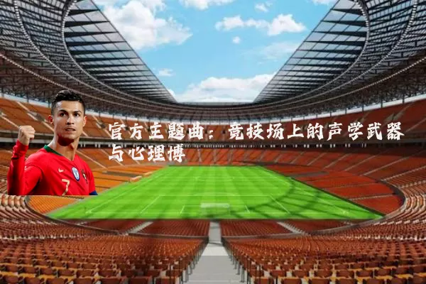 官方主题曲:竞技场上的声学武器与心理博弈