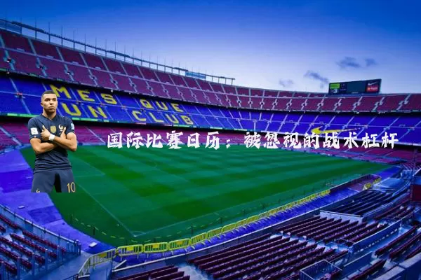 国际比赛日历:被忽视的战术杠杆